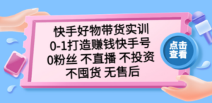 快手好物带货实训：0-1打造赚钱快手号 0粉丝 不直播 不投资 不囤货 无售后 - 技研社-技研社