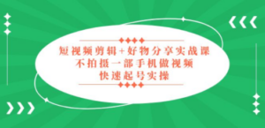 短视频剪辑+好物分享实战课，无需拍摄一部手机做视频，快速起号实操 - 技研社-技研社