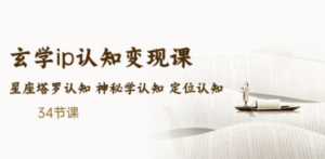 玄学ip认知变现课 星座塔罗认知 神秘学认知 定位认知 (34节课) - 技研社-技研社