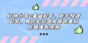 好物分享0基础起号，新手快速起号，教你如何使用原创素材剪辑爆款视频 - 技研社-技研社