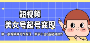 短视频美女号起号变现,第一条视频就可以变现,新手小白0基础可操作 - 技研社-技研社