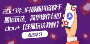 2023年3月最新抖音快手搬运玩法,简单操作包过dou+【详细玩法教程】 - 技研社-技研社