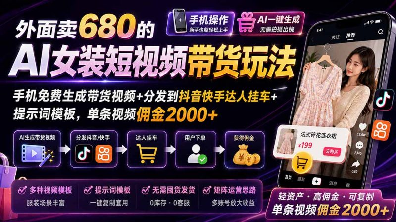 外面卖680 AI女装短视频带货玩法:手机免费生成带货视频+分发到抖音快手达人挂车+提示词模板,单条视频佣金2000+完结-技研社