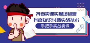 抖音卖课实操培训营：抖音知识付费实战技术，手把手实战课 - 技研社-技研社