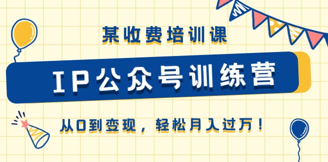 某收费培训课《IP公众号训练营》从0到变现,轻松月入过万! 某收费培训课《IP公众号训练营》从0到变现,轻松月入过万!