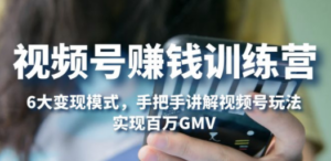 视频号赚钱训练营:6大变现模式,对平台的各项功能详细讲解-技研社