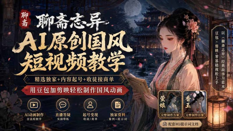 聊斋志异AI原创国风短视频教学-更新;精选独家+内容起号+收徒接商单,用豆包加剪映轻松制作国风动画-技研社
