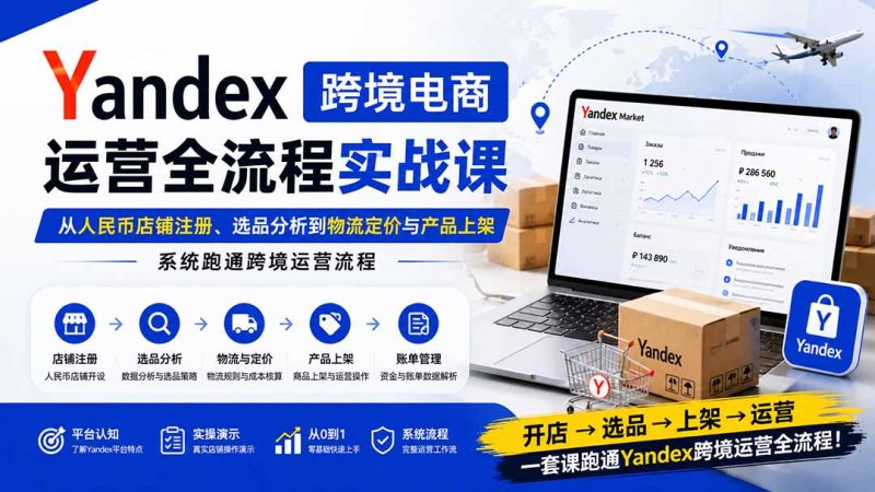 Yandex跨境电商运营全流程实战课:从人民币店铺注册、选品分析到物流定价与产品上架,系统跑通跨境运营流程-技研社