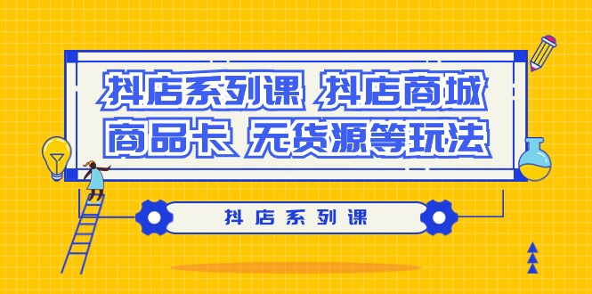 抖店系列课:商城、商品卡与无货源玩法 抖店系列课:商城、商品卡与无货源玩法