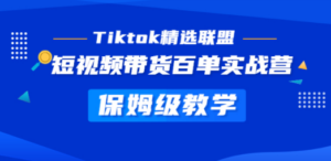 Tiktok精选联盟·短视频带货百单实战营 保姆级教学 快速成为Tiktok带货达人 - 技研社-技研社