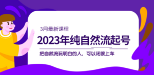 2023年纯自然流·起号课程,把自然流·玩明白的人 可以闭眼上车(3月更新) - 技研社-技研社