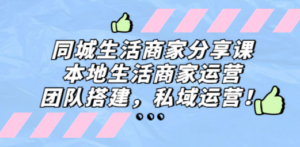 同城生活商家分享课：本地生活商家运营，团队搭建，私域运营 - 技研社-技研社