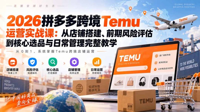 2026拼多多跨境Temu运营实战课：从店铺搭建、前期风险评估到核心选品与日常管理完整教学-技研社