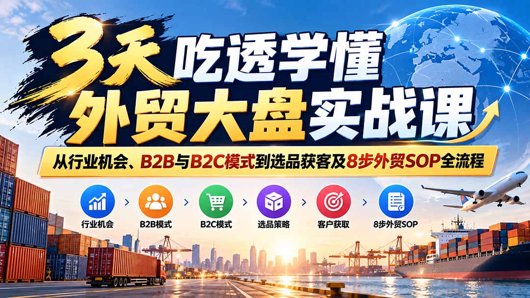 3天吃透学懂外贸大盘实战课:从行业机会、B2B与B2C模式到选品获客及8步外贸SOP全流程 3天吃透学懂外贸大盘实战课:从行业机会、B2B与B2C模式到选品获客及8步外贸SOP全流程