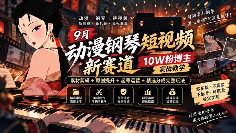 9月动漫钢琴短视频新赛道|10W粉博主实战教学,素材剪辑+原创提升+起号运营+精选分成完整玩法-技研社