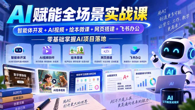 AI赋能全场景实战课|智能体开发+AI视频+绘本微课+网页搭建+飞书办公,零基础掌握AI项目落地-技研社
