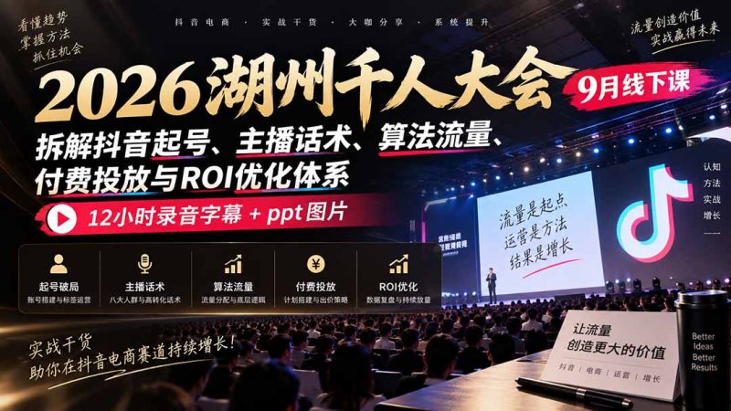 2026湖州千人大会9月线下课:拆解抖音起号、主播话术、算法流量、付费投放与ROI优化体系,12小时录音字幕+ppt图片-技研社