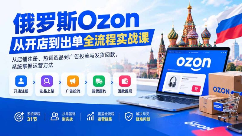 Ozon开店到出单实战课：俄罗斯跨境电商全流程-技研社