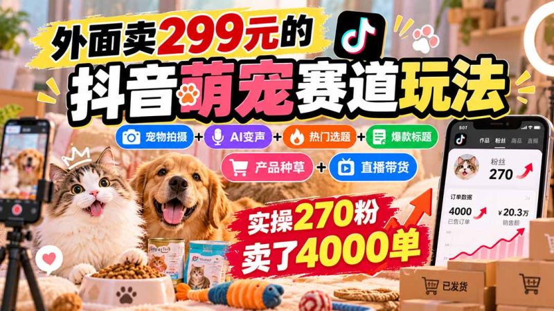 外面卖299元的抖音萌宠赛道玩法：宠物拍摄+AI变声+热门选题+爆款标题+产品种草+直播带货，实操270粉卖了4000单-技研社