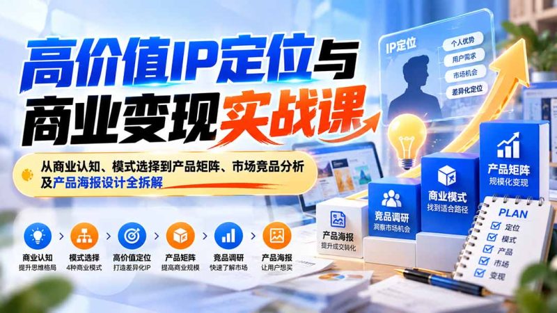 高价值IP定位与商业变现实战课：从商业认知、模式选择到产品矩阵、市场竞品分析及产品海报设计全拆解-技研社
