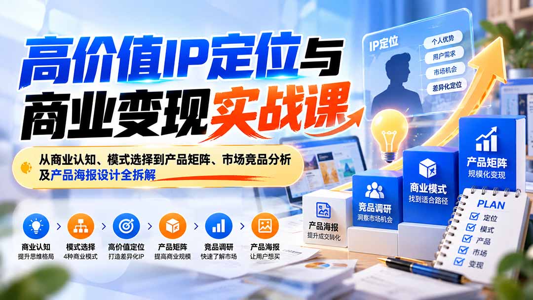 高价值IP定位与商业变现实战课:从商业认知、模式选择到产品矩阵、市场竞品分析及产